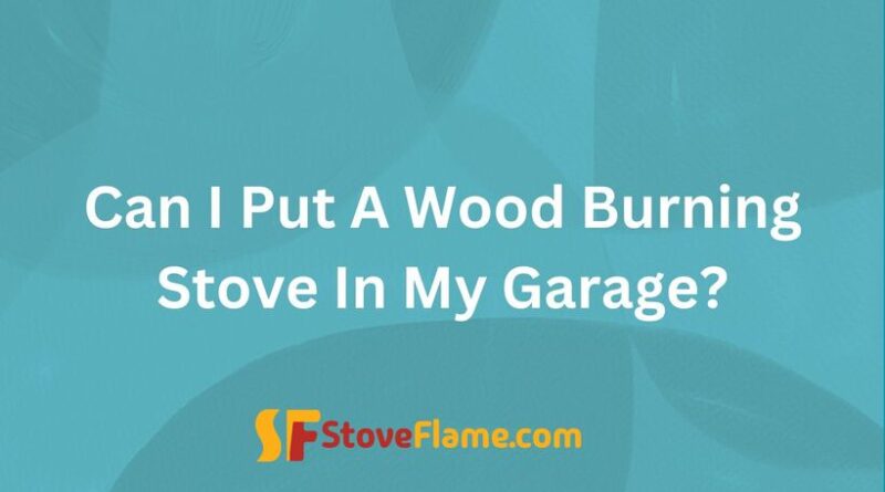 Can I Put A Wood Burning Stove In My Garage?