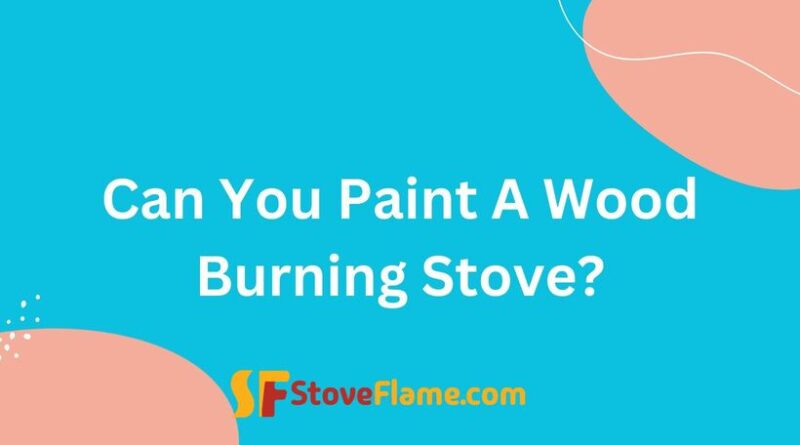 Can You Paint A Wood Burning Stove?