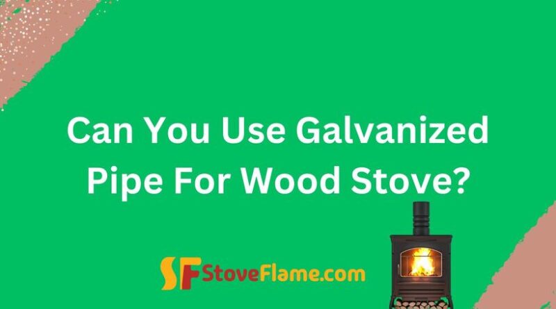 Can You Use Galvanized Pipe For Wood Stove?