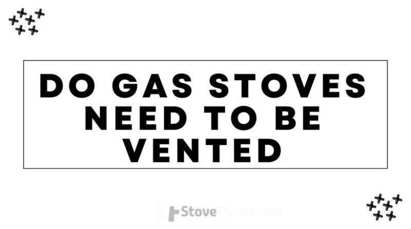 Do Gas Stoves Need To Be Vented?