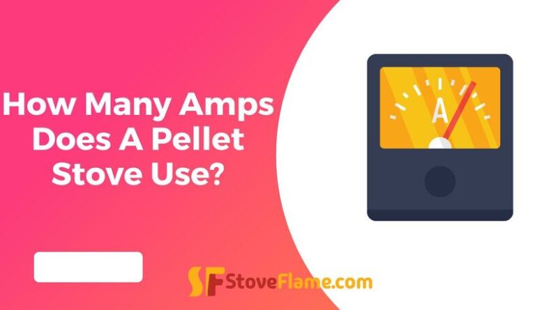 How Many Amps Does A Pellet Stove Use?