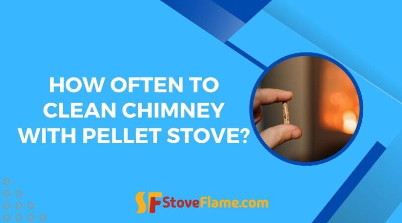 How Often To Clean Chimney With Pellet Stove