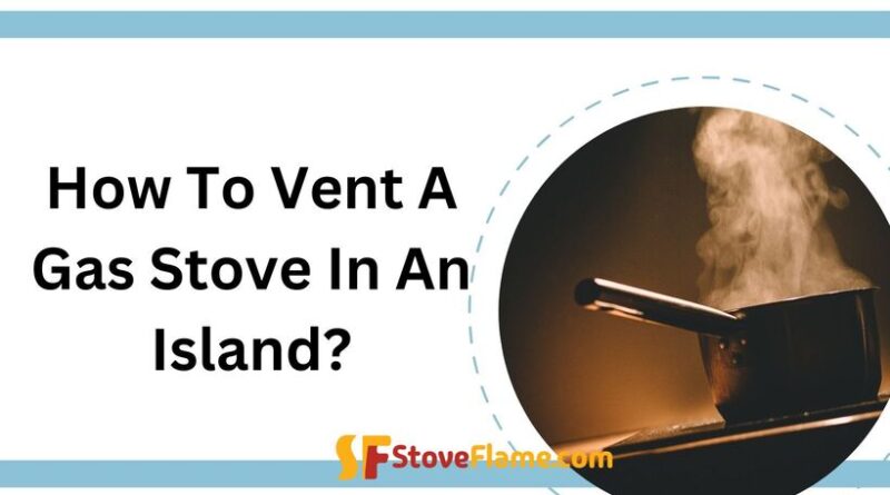 How To Vent A Gas Stove In An Island? 