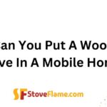 Can You Put A Wood Stove In A Mobile Home?