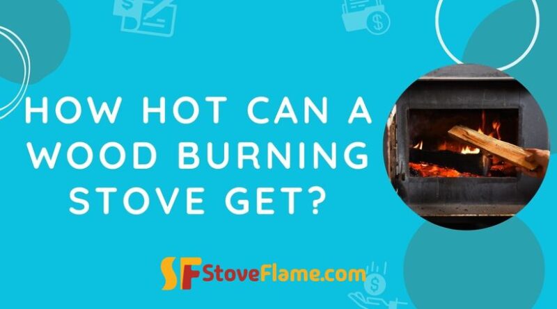 How Hot Can A Wood Burning Stove Get?