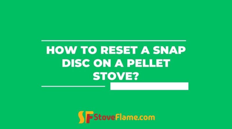 How To Reset A Snap Disc On A Pellet Stove?