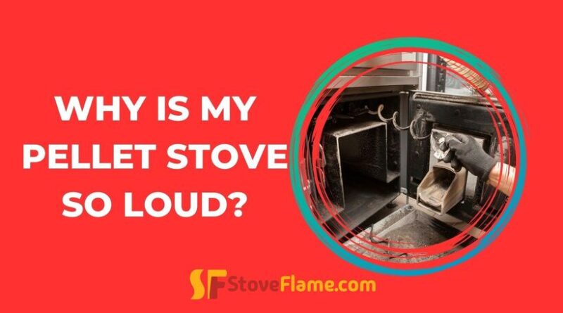 Why Is My Pellet Stove So Loud?